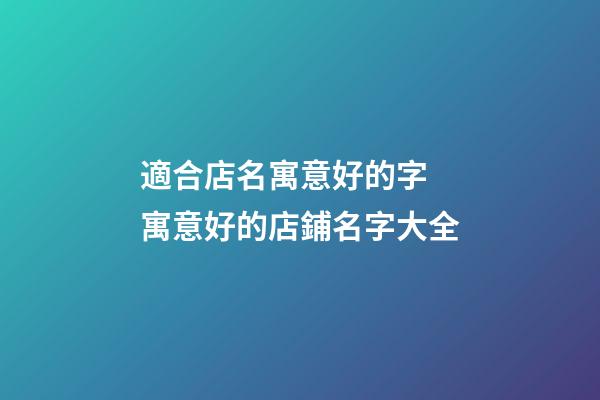 適合店名寓意好的字 寓意好的店鋪名字大全